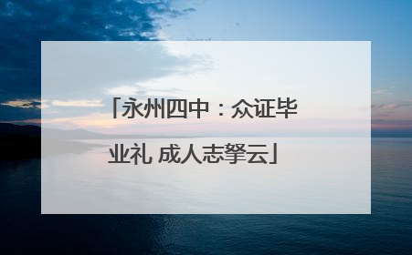 永州四中：众证毕业礼 成人志拏云